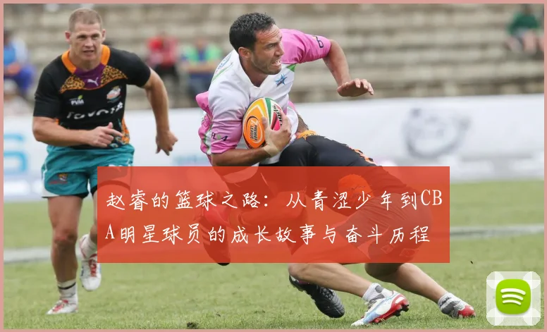 赵睿的篮球之路：从青涩少年到CBA明星球员的成长故事与奋斗历程