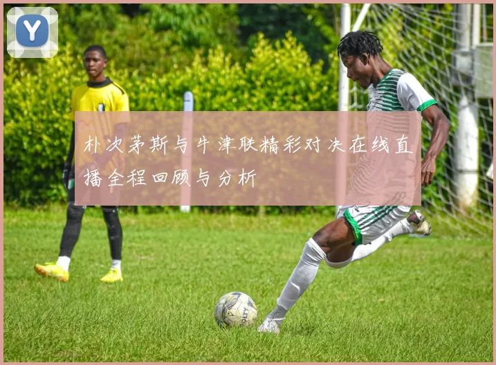 朴次茅斯与牛津联精彩对决在线直播全程回顾与分析