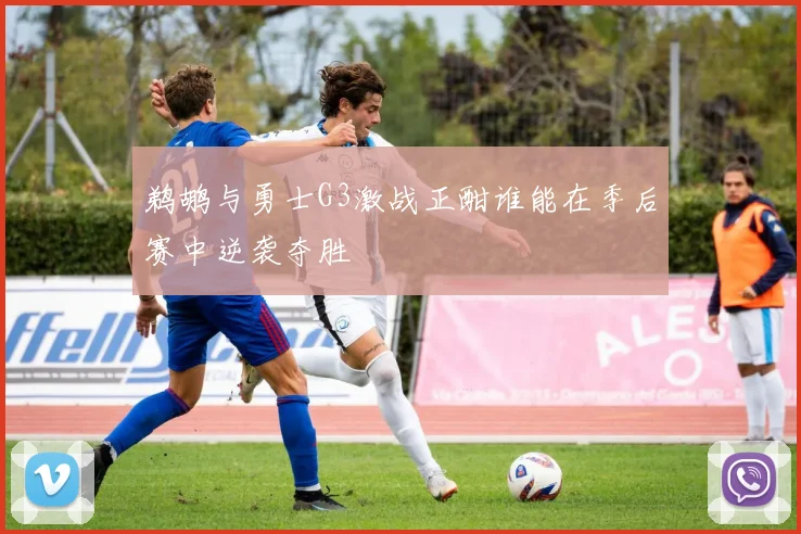 鹈鹕与勇士G3激战正酣谁能在季后赛中逆袭夺胜