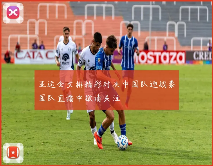 亚运会女排精彩对决中国队迎战泰国队直播中敬请关注