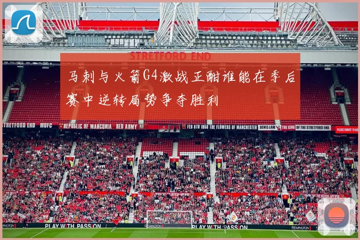 马刺与火箭G4激战正酣谁能在季后赛中逆转局势争夺胜利