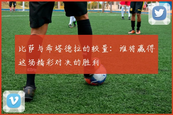 比萨与希塔德拉的较量：谁将赢得这场精彩对决的胜利