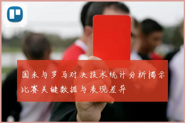 国米与罗马对决技术统计分析揭示比赛关键数据与表现差异