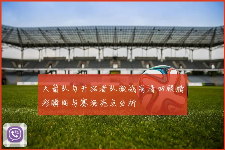 火箭队与开拓者队激战高清回顾精彩瞬间与赛场亮点分析