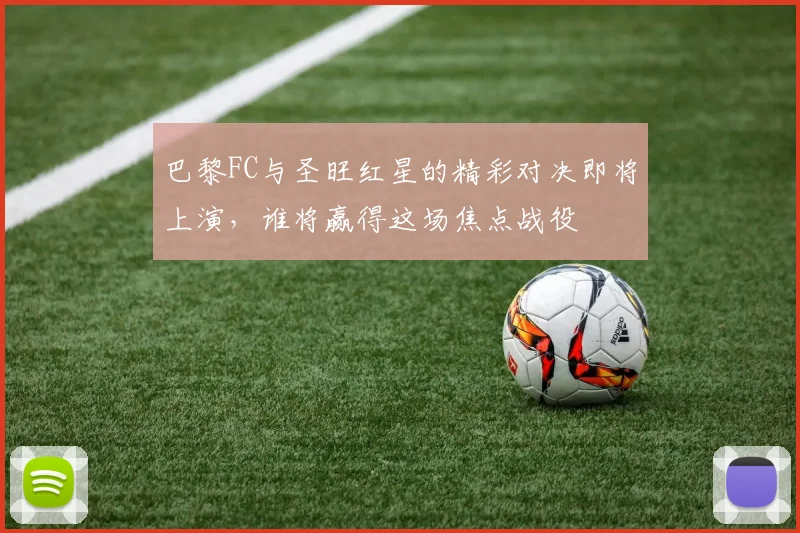 巴黎FC与圣旺红星的精彩对决即将上演，谁将赢得这场焦点战役