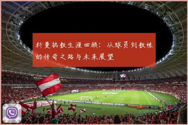 科曼执教生涯回顾：从球员到教练的传奇之路与未来展望