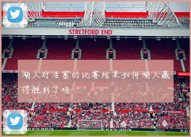 湖人对活塞的比赛结果如何湖人赢得胜利了吗