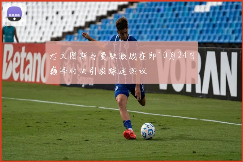 尤文图斯与曼联激战在即10月24日巅峰对决引发球迷热议
