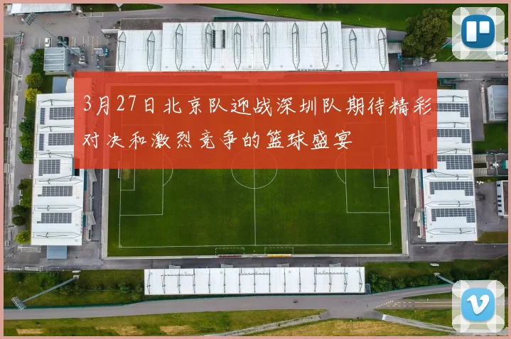 3月27日北京队迎战深圳队期待精彩对决和激烈竞争的篮球盛宴