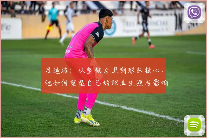 吕迪格：从坚韧后卫到球队核心，他如何重塑自己的职业生涯与影响力