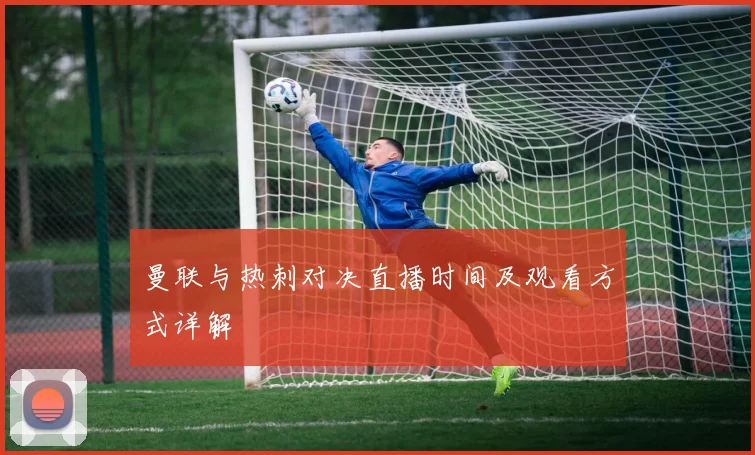 曼联与热刺对决直播时间及观看方式详解