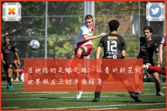 吕迪格的足球之路：从青训新星到世界级后卫的华丽转身