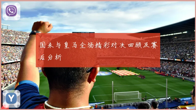 国米与皇马全场精彩对决回顾及赛后分析