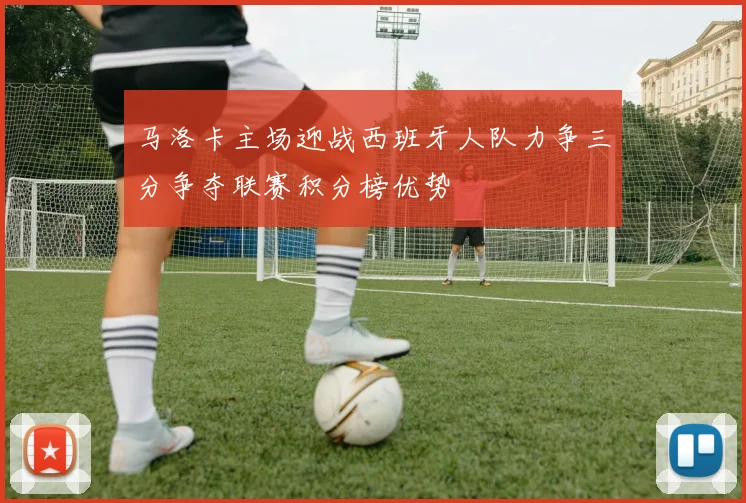 马洛卡主场迎战西班牙人队力争三分争夺联赛积分榜优势