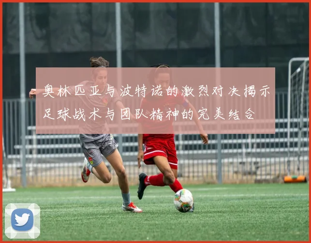 奥林匹亚与波特诺的激烈对决揭示足球战术与团队精神的完美结合