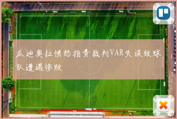 瓜迪奥拉愤怒指责裁判VAR失误致球队遭遇惨败