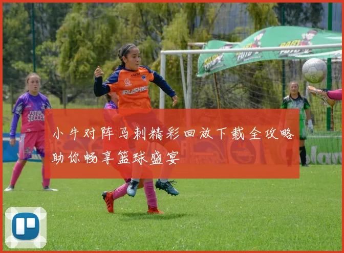 小牛对阵马刺精彩回放下载全攻略助你畅享篮球盛宴